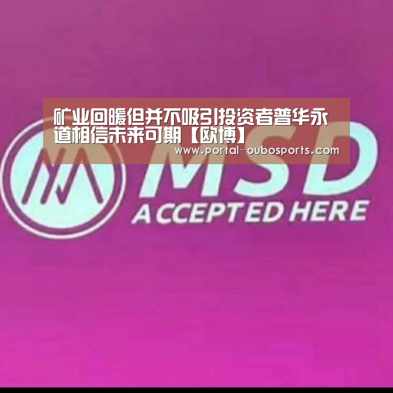 矿业回暖但并不吸引投资者普华永道相信未来可期【欧博】(图1) 欧博官网