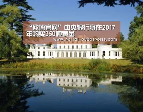 “欧博官网”中央银行将在2017年购买350吨黄金(图1) 欧博