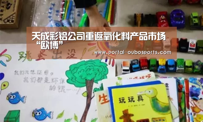 天成彩铝公司重返氧化料产品市场“欧博”(图4) 欧博游戏