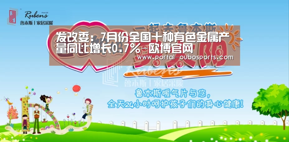 发改委:7月份全国十种有色金属产量同比增长0.7%-欧博官网(图3) 欧博游戏
