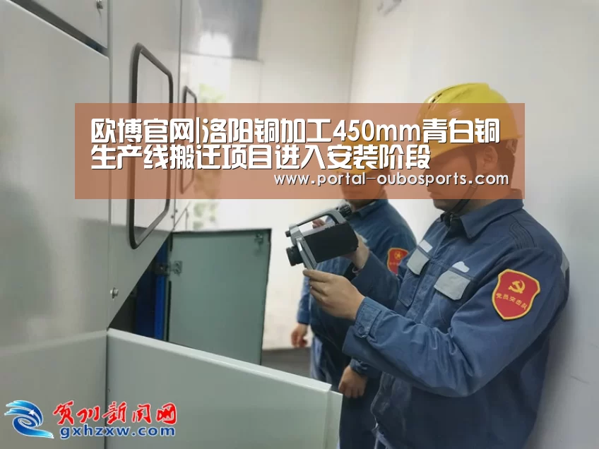 欧博官网|洛阳铜加工450mm青白铜生产线搬迁项目进入安装阶段(图2) 欧博游戏
