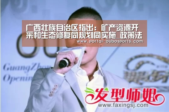 广西壮族自治区指出:矿产资源开采和生态修复同规划同实施_政策法规_新闻_矿道网:欧博官网(图2) 欧博